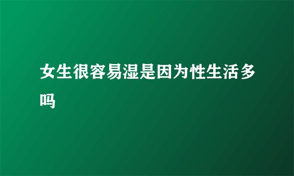 女生很容易湿是因为性生活多吗