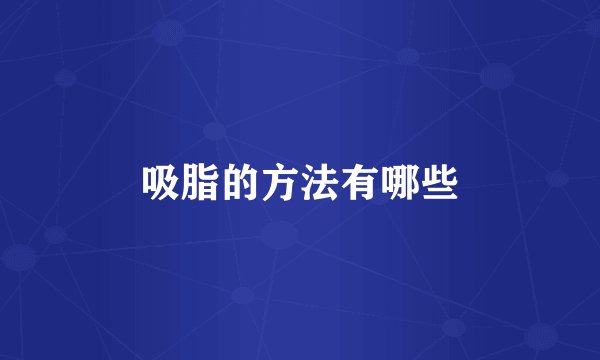 吸脂的方法有哪些