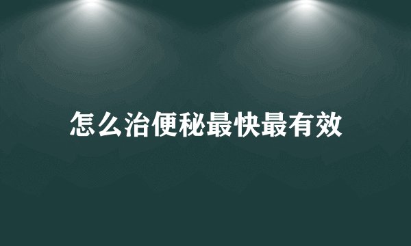 怎么治便秘最快最有效