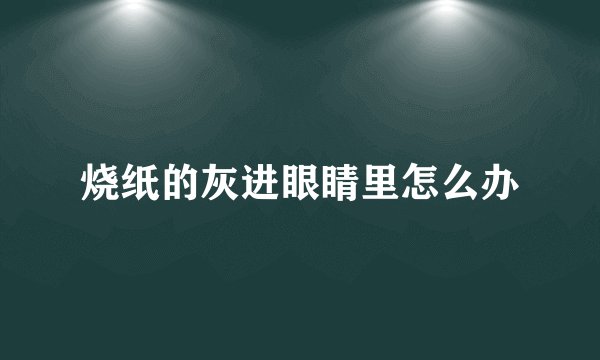 烧纸的灰进眼睛里怎么办