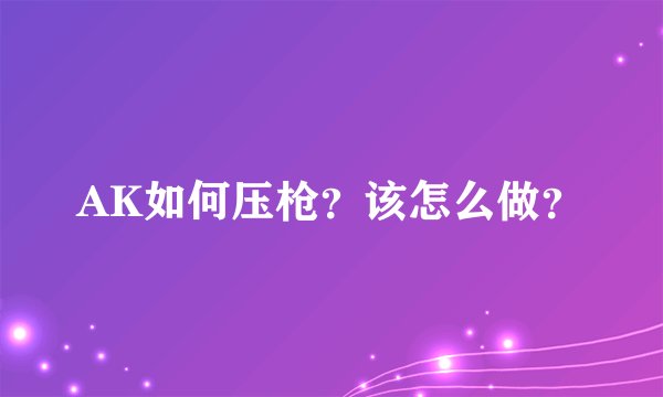 AK如何压枪？该怎么做？