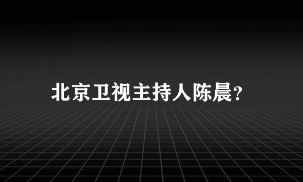 北京卫视主持人陈晨？