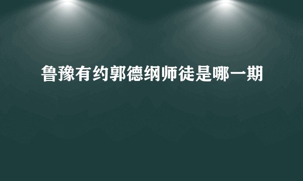 鲁豫有约郭德纲师徒是哪一期