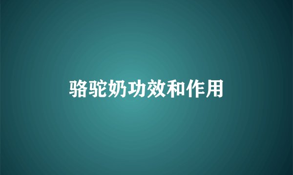 骆驼奶功效和作用
