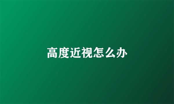高度近视怎么办