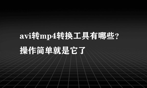 avi转mp4转换工具有哪些?操作简单就是它了