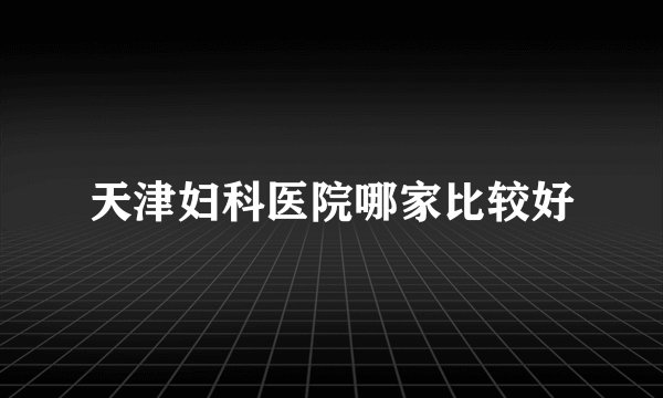 天津妇科医院哪家比较好