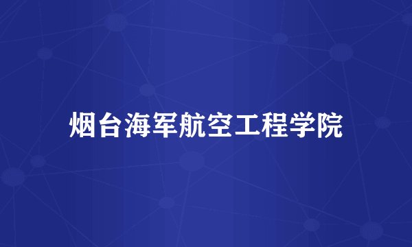 烟台海军航空工程学院