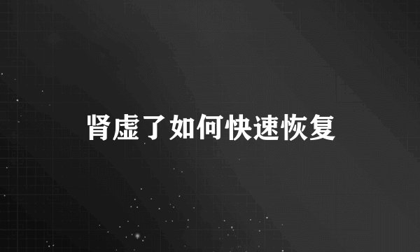 肾虚了如何快速恢复