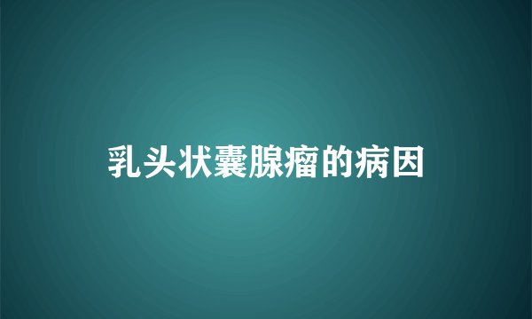乳头状囊腺瘤的病因