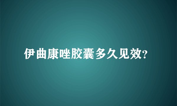 伊曲康唑胶囊多久见效？