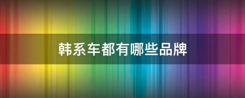 韩系车都有哪些品牌