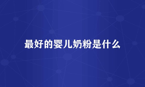 最好的婴儿奶粉是什么