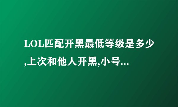 LOL匹配开黑最低等级是多少,上次和他人开黑,小号,都是三级,却开不了黑,但是一个人打匹配可以啊
