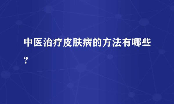 中医治疗皮肤病的方法有哪些？