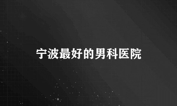 宁波最好的男科医院