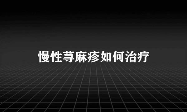 慢性荨麻疹如何治疗