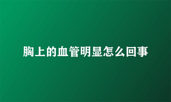 胸上的血管明显怎么回事