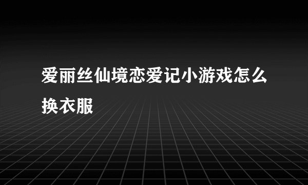 爱丽丝仙境恋爱记小游戏怎么换衣服