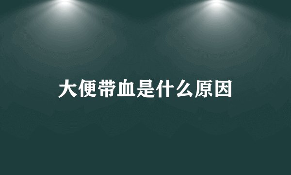 大便带血是什么原因