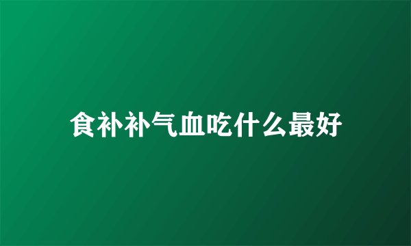 食补补气血吃什么最好