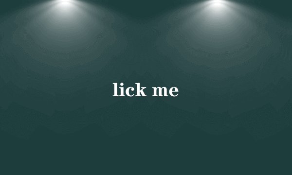 lick me
