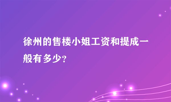 徐州的售楼小姐工资和提成一般有多少？