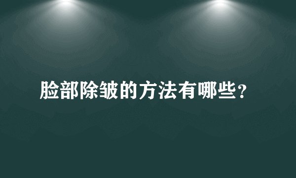 脸部除皱的方法有哪些?