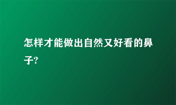 怎样才能做出自然又好看的鼻子?