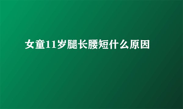 女童11岁腿长腰短什么原因