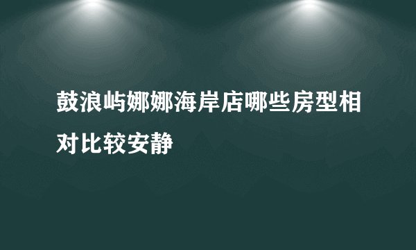 鼓浪屿娜娜海岸店哪些房型相对比较安静