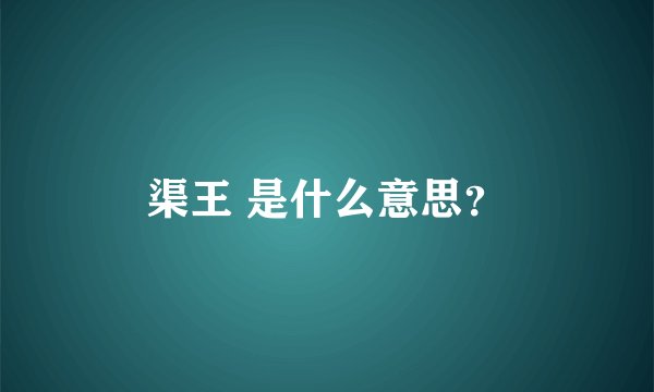 渠王 是什么意思？