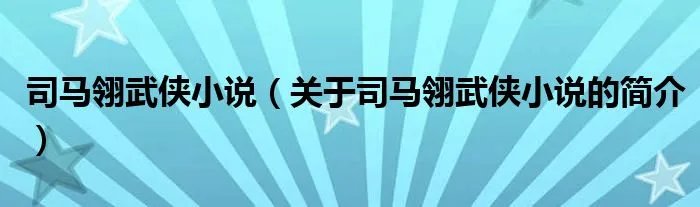 司马翎武侠小说（关于司马翎武侠小说的简介）