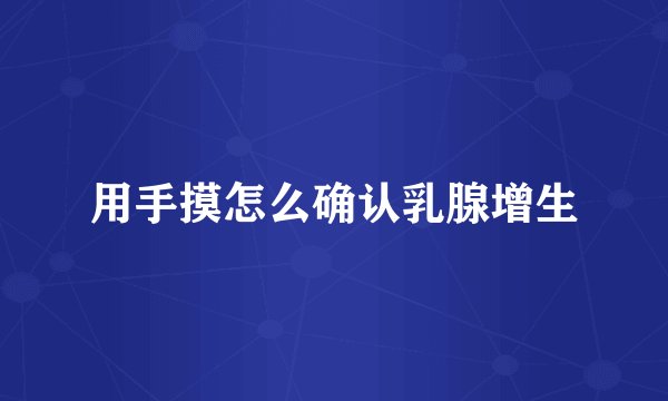 用手摸怎么确认乳腺增生