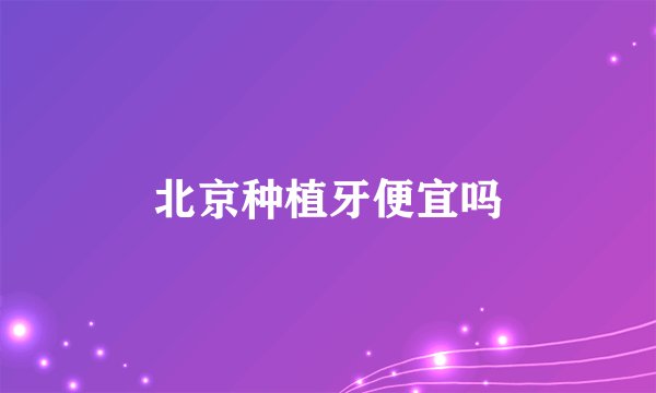 北京种植牙便宜吗