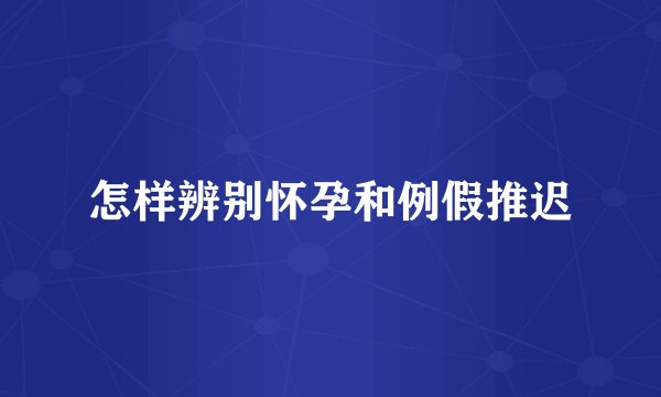 怎样辨别怀孕和例假推迟