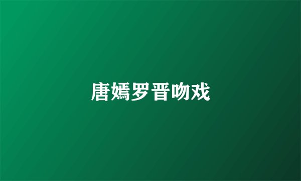 唐嫣罗晋吻戏
