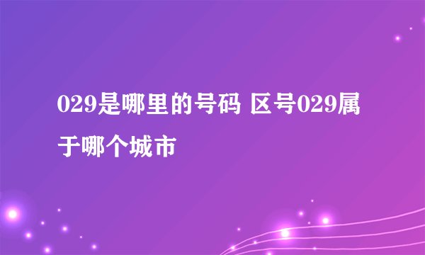 029是哪里的号码 区号029属于哪个城市