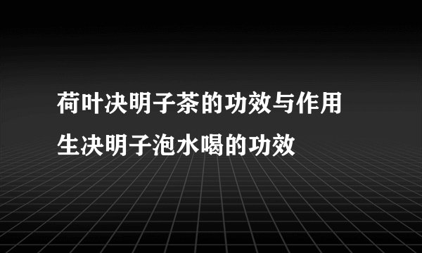 荷叶决明子茶的功效与作用 生决明子泡水喝的功效