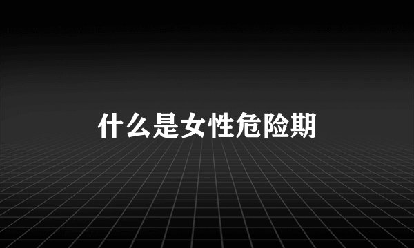 什么是女性危险期