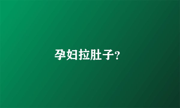 孕妇拉肚子?