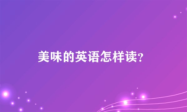 美味的英语怎样读？