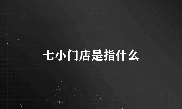 七小门店是指什么