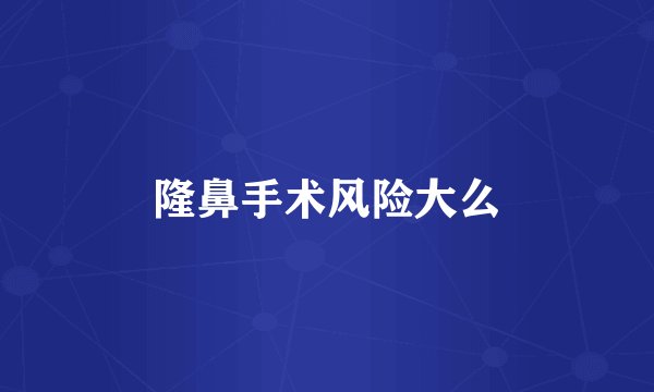 隆鼻手术风险大么