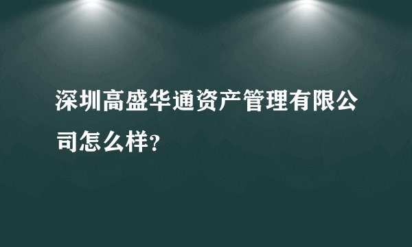 深圳高盛华通资产管理有限公司怎么样?