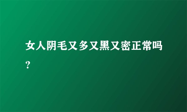 女人阴毛又多又黑又密正常吗？