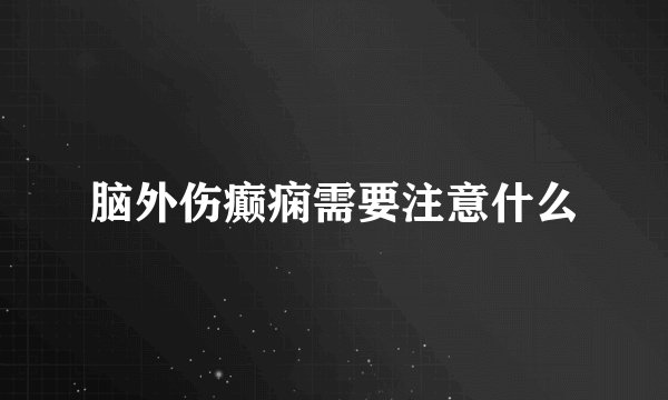脑外伤癫痫需要注意什么