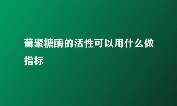 葡聚糖酶的活性可以用什么做指标