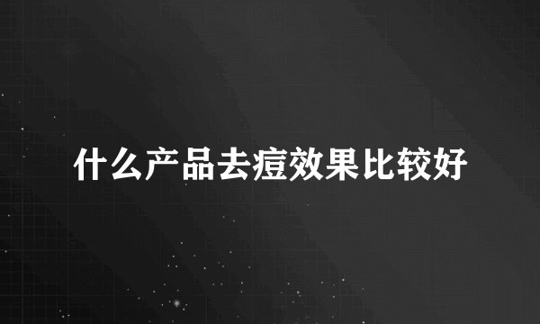 什么产品去痘效果比较好