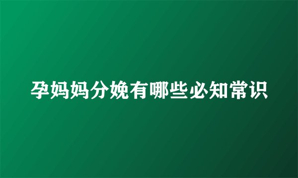 孕妈妈分娩有哪些必知常识